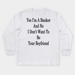 Yes I'm A Banker And No I Don't Want To Be Your Boyfriend Kids Long Sleeve T-Shirt